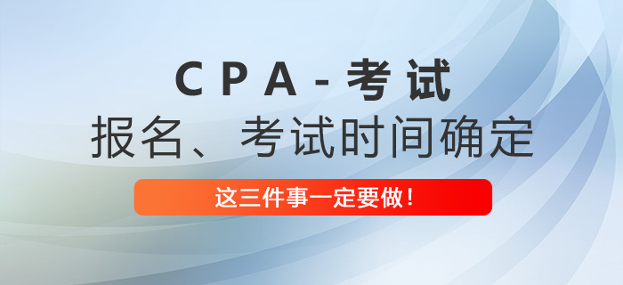 2023年注會(huì)報(bào)名考試時(shí)間已確定，這三件事一定要做,！