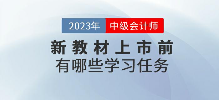 2023年中級(jí)會(huì)計(jì)考試新教材上市前有哪些學(xué)習(xí)任務(wù),？來了解一下！