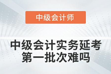 2022年中級會計實務(wù)延期考試第一批次難嗎,？