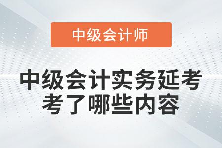 2022年中級(jí)會(huì)計(jì)實(shí)務(wù)延考第一批次考試都考了哪些內(nèi)容,？