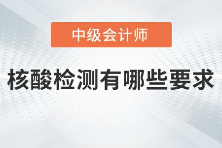 2022年中級(jí)會(huì)計(jì)延期考試核酸檢測(cè)有哪些要求,？