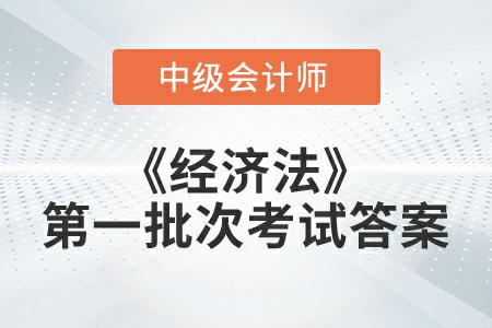 2022年中級會計延考《經(jīng)濟法》第一批次考試答案公布了嗎,？