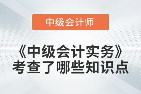 2022年《中級會計實務(wù)》延考都考查了哪些知識點,？