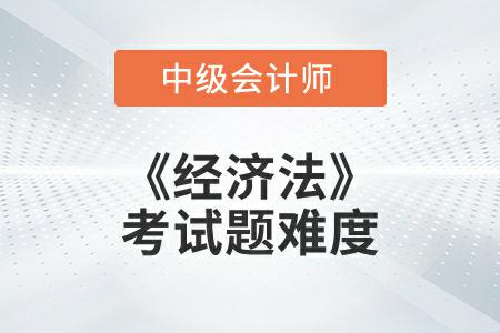 2022年中級(jí)會(huì)計(jì)延考《經(jīng)濟(jì)法》考試題難度大不大,？