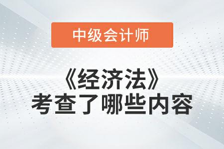 2022年中級(jí)會(huì)計(jì)延考《經(jīng)濟(jì)法》考試考查了哪些內(nèi)容,？