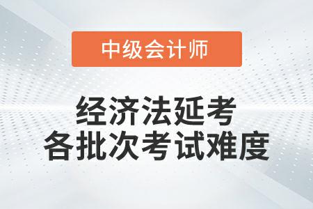 2022年中級(jí)會(huì)計(jì)經(jīng)濟(jì)法延考各個(gè)批次考試難度一致嗎？