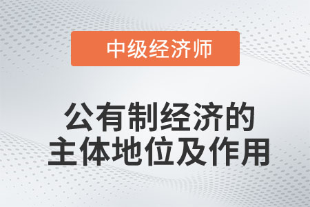 公有制經(jīng)濟(jì)的主體地位及作用_2023中級(jí)經(jīng)濟(jì)師經(jīng)濟(jì)基礎(chǔ)預(yù)習(xí)知識(shí)