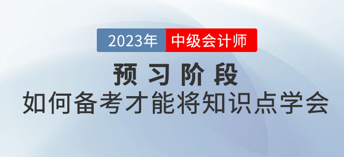 2023年中級(jí)會(huì)計(jì)考試預(yù)習(xí)階段,，如何備考才能將知識(shí)點(diǎn)學(xué)會(huì)？