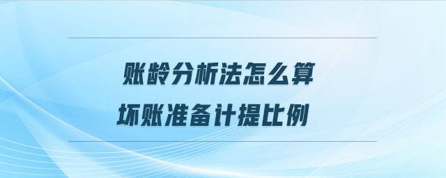 賬齡分析法怎么算壞賬準備計提比例