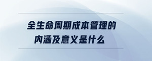 全生命周期成本管理的內(nèi)涵及意義是什么