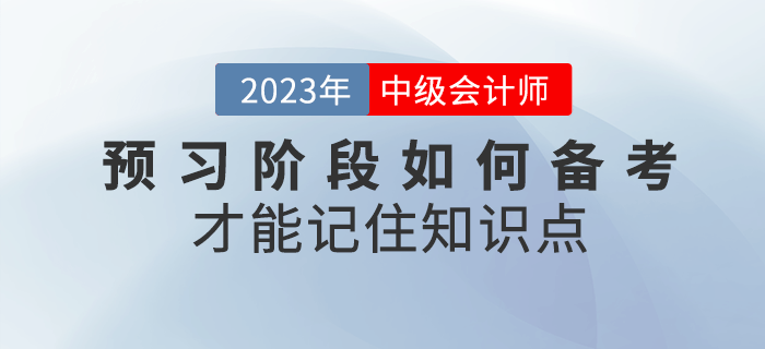 2023年中級(jí)會(huì)計(jì)預(yù)習(xí)階段，如何備考才能記住知識(shí)點(diǎn),？