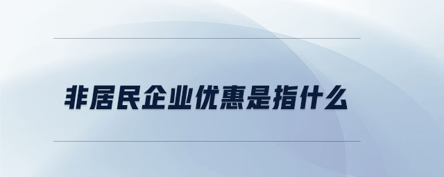 非居民企業(yè)優(yōu)惠是指什么