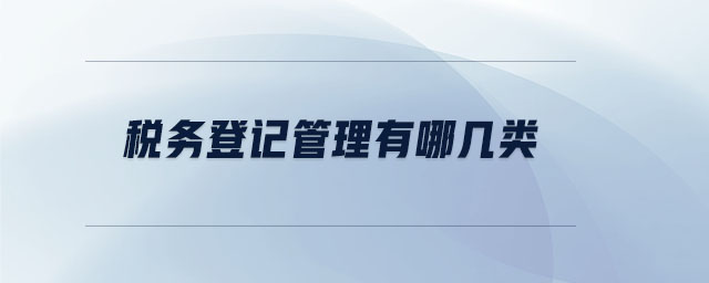 稅務(wù)登記管理有哪幾類