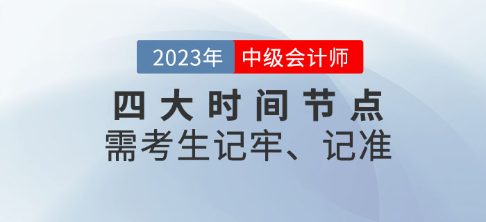 2023年中級會計考試四大時間節(jié)點需考生記牢,、記準！