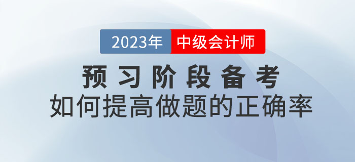 2023年中級會計考試預習階段備考,，如何提高做題的正確率？