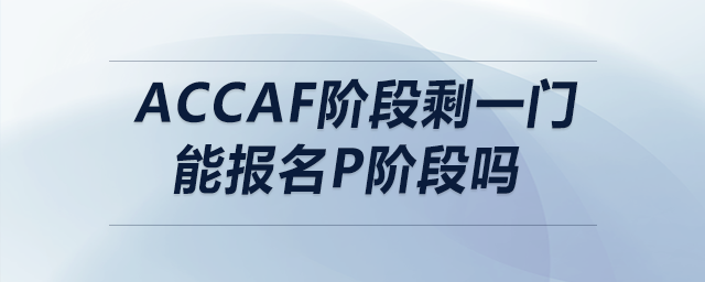 accaf階段剩一門能報(bào)名p階段嗎
