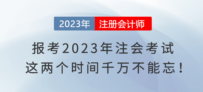 報(bào)考2023年注會(huì)考試,，這兩個(gè)時(shí)間千萬(wàn)不能忘,！