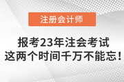 報考2023年注會考試,，這兩個時間千萬不能忘！