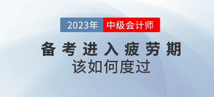 2023年中級會(huì)計(jì)備考進(jìn)入疲勞期該如何度過,？