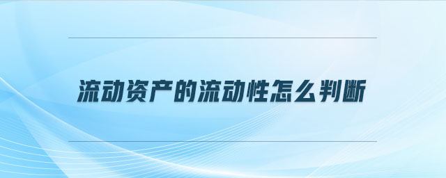 流動資產(chǎn)的流動性怎么判斷