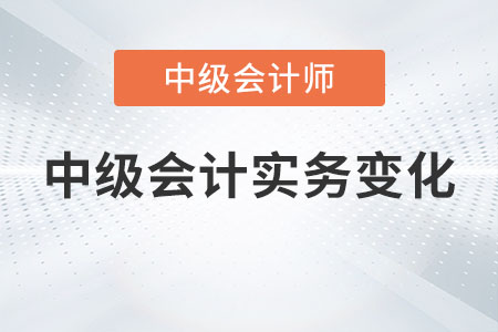 2023年中級(jí)會(huì)計(jì)實(shí)務(wù)變化大不大你了解嗎？