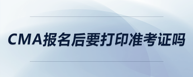 CMA報名后要打印準考證嗎