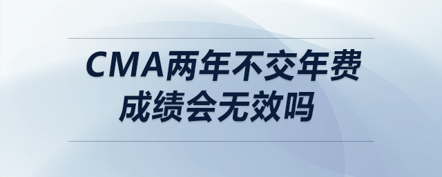 cma兩年不交年費(fèi)成績會無效嗎