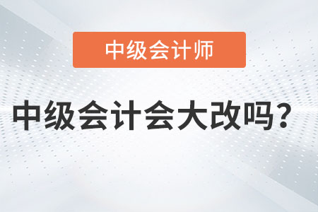 2023年中級(jí)會(huì)計(jì)會(huì)大改變嗎,？