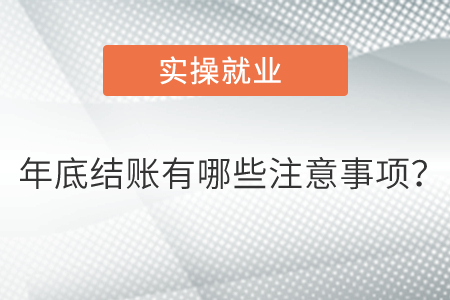 年底結(jié)賬有哪些注意事項,？