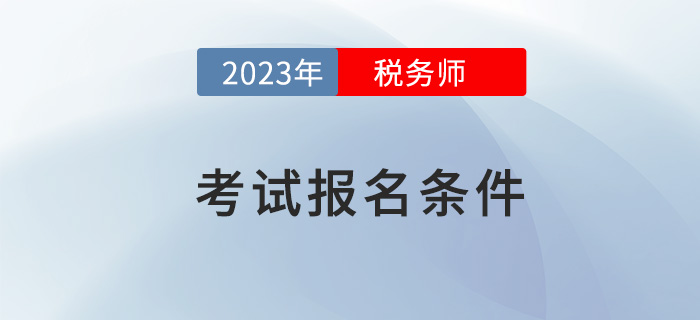 2023年稅務(wù)師考試報(bào)名，需要滿足哪些條件,？