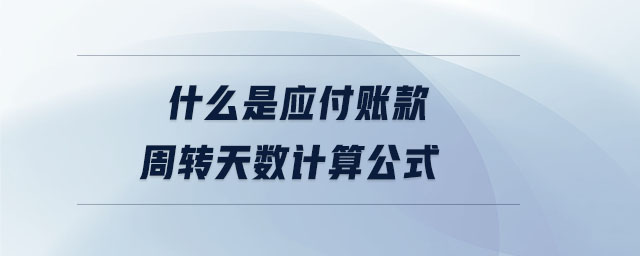 什么是應(yīng)付賬款周轉(zhuǎn)天數(shù)計(jì)算公式