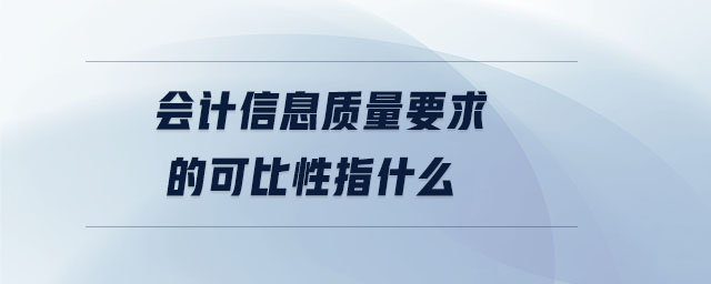 會(huì)計(jì)信息質(zhì)量要求的可比性指什么