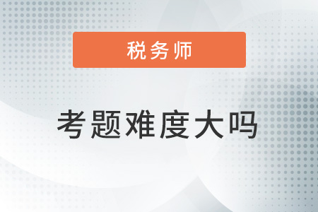 2022稅務(wù)師考題難度大嗎,？