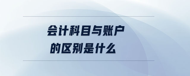 會計科目與賬戶的區(qū)別是什么