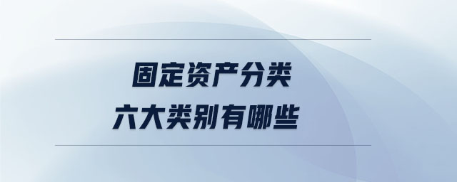 固定資產(chǎn)分類六大類別有哪些