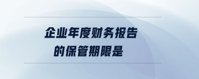 企業(yè)年度財務(wù)報告的保管期限是