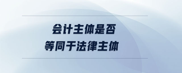 會(huì)計(jì)主體是否等同于法律主體