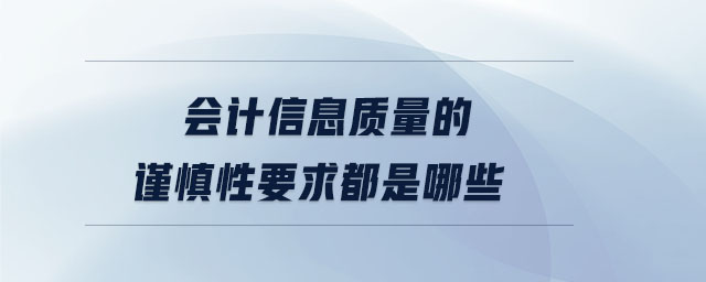 會計信息質(zhì)量的謹慎性要求都是哪些