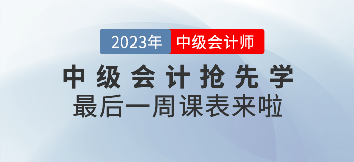 速看,！2023年中級(jí)會(huì)計(jì)考試搶先學(xué)最后一周課表來(lái)啦,！