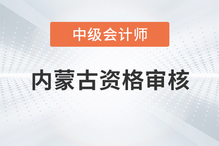 內(nèi)蒙古2023年中級會計(jì)考試資格審核方式已公布