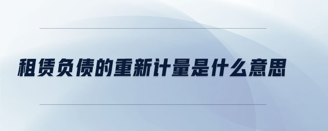 租賃負債的重新計量是什么意思