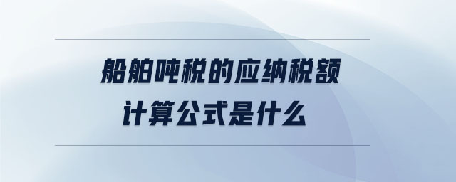 船舶噸稅的應納稅額計算公式是什么