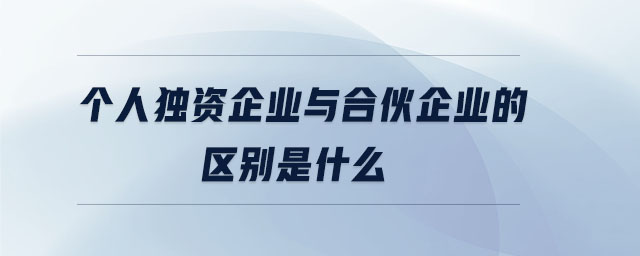 個人獨資企業(yè)與合伙企業(yè)的區(qū)別是什么