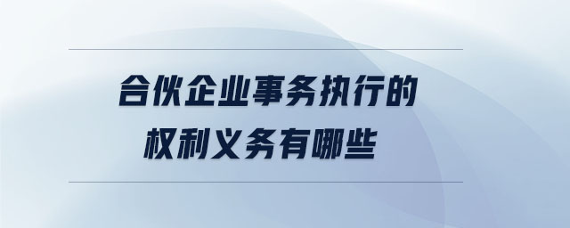 合伙企業(yè)事務(wù)執(zhí)行的權(quán)利義務(wù)有哪些