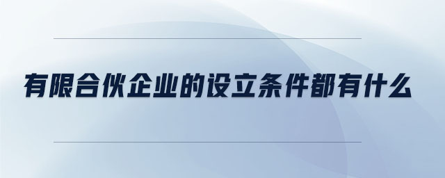 有限合伙企業(yè)的設(shè)立條件都有什么