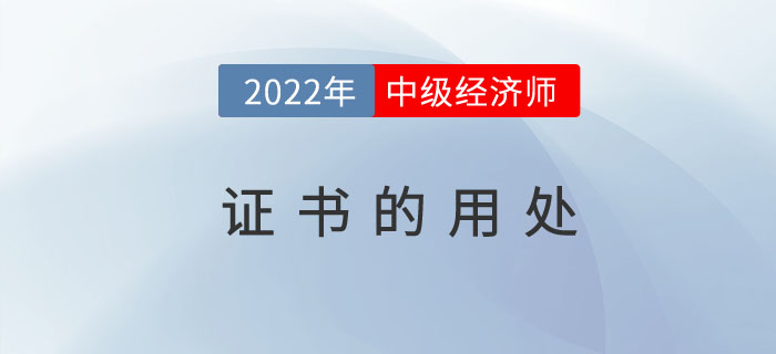 2022年中級經(jīng)濟師證書發(fā)放之后有哪些用處及福利待遇,？