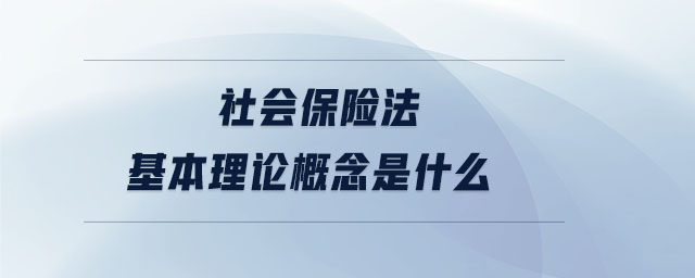 社會保險法基本理論概念是什么