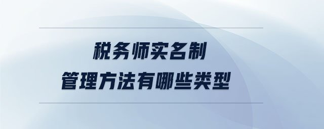 稅務(wù)師實名制管理方法有哪些類型