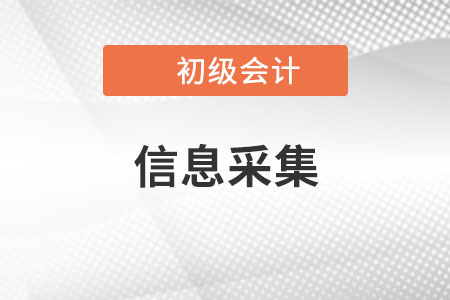 初級會計信息采集哪些內(nèi)容,？