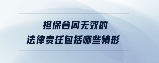 擔(dān)保合同無效的法律責(zé)任包括哪些情形